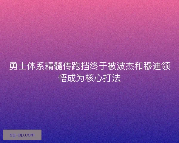 勇士体系精髓传跑挡终于被波杰和穆迪领悟成为核心打法